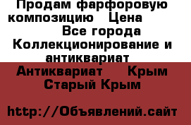 Продам фарфоровую композицию › Цена ­ 16 000 - Все города Коллекционирование и антиквариат » Антиквариат   . Крым,Старый Крым